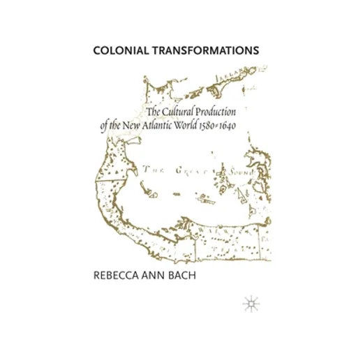 Colonial Transformations: The Cultural Production of the New Atlantic World,1580-1640