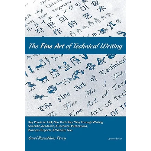 The Fine Art of Technical Writing: Key Points to Help You Think Your Way Through Writing Scientific, Academic, and Technical Publications, Business Re