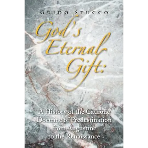 God's Eternal Gift: a History of the Catholic Doctrine of Predestination from Augustine to the Renaissance