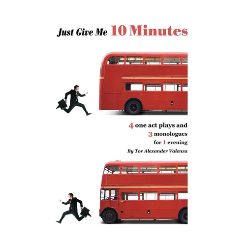 Just Give Me 10 Minutes: 4 One Act Plays And 3 Monologues For 1 Evening