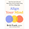 Align Your Mind: Tame Your Inner Critic and Make Peace with Your Shadow Using the Power of Parts Work