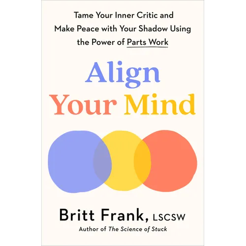 Align Your Mind: Tame Your Inner Critic and Make Peace with Your Shadow Using the Power of Parts Work