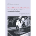 Diamond Warriors in Colonial Namibia: Diamond Smuggling, Migrant Workers and Development in Owamboland