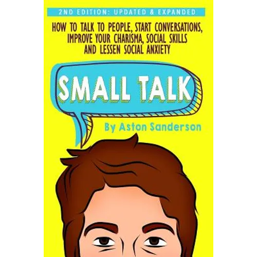 Small Talk: How to Talk to People, Improve Your Charisma, Social Skills, Conversation Starters & Lessen Social Anxiety