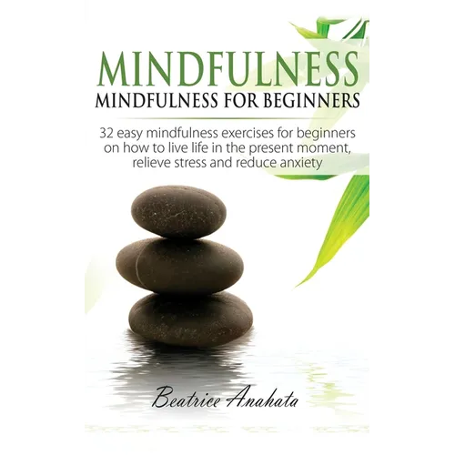 Mindfulness: Mindfulness for beginners: 32 Easy Mindfulness Exercises for Beginners on How to Live Life in the Present Moment, Relieve Stress and Redu