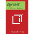 Free Answer to Dr. Middleton's Free Inquiry Into the Miraculous Powers of the Primitive Church