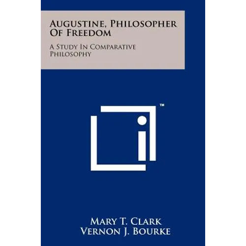 Augustine, Philosopher Of Freedom: A Study In Comparative Philosophy