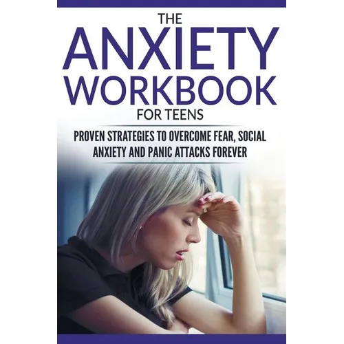The Anxiety Workbook For Teens: Proven Strategies to Overcome Fear, Social Anxiety and Panic Attacks Forever