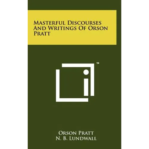 Masterful Discourses And Writings Of Orson Pratt