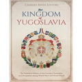 The Kingdom of Yugoslavia: The Turbulent History of the Country's Formation and Occupation during World War I and World War II