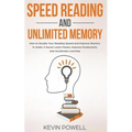 Speed Reading and Unlimited Memory: How to Double Your Reading Speed and Improve Memory in Under 2 Hours! Learn Faster, Improve Productivity and Accel