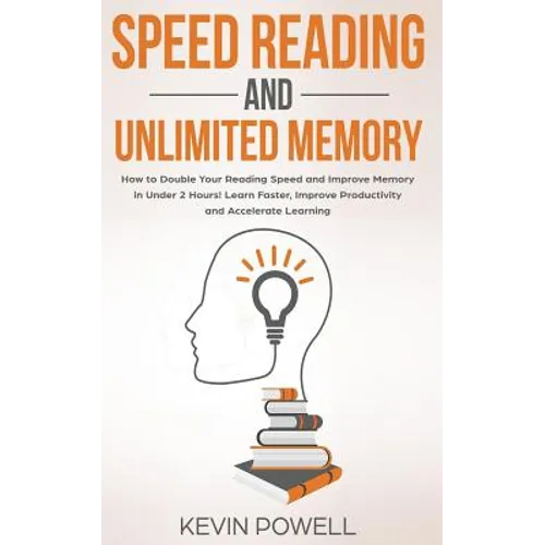 Speed Reading and Unlimited Memory: How to Double Your Reading Speed and Improve Memory in Under 2 Hours! Learn Faster, Improve Productivity and Accel