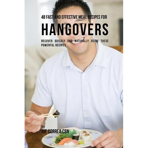 48 Fast and Effective Meal Recipes for Hangovers: Recover Quickly and Naturally Using These Powerful Recipes
