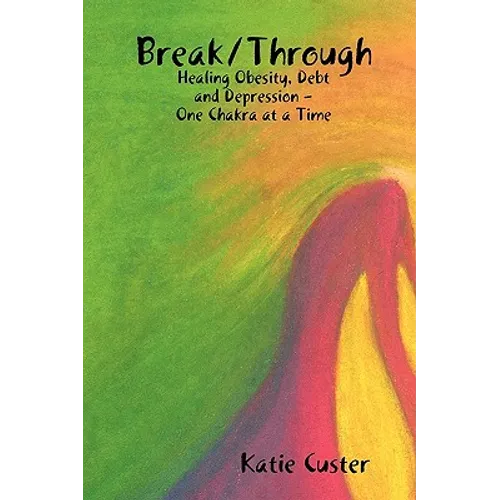 Break/Through: Healing Obesity, Debt and Depression One Chakra at a Time