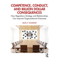 Competence, Conduct, and Billion Dollar Consequences: How Regulatory Strategy and Relationships Can Improve Organisational Outcomes
