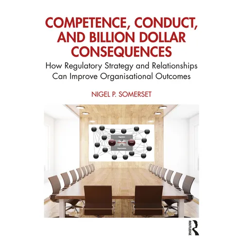 Competence, Conduct, and Billion Dollar Consequences: How Regulatory Strategy and Relationships Can Improve Organisational Outcomes