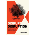 Disrupt Disruption: How to Decode the Future, Disrupt Your Industry, and Transform Your Business