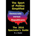 The Sport of Politics Simplified: Democrats versus Republicans, The 2016 Spectator's Guide