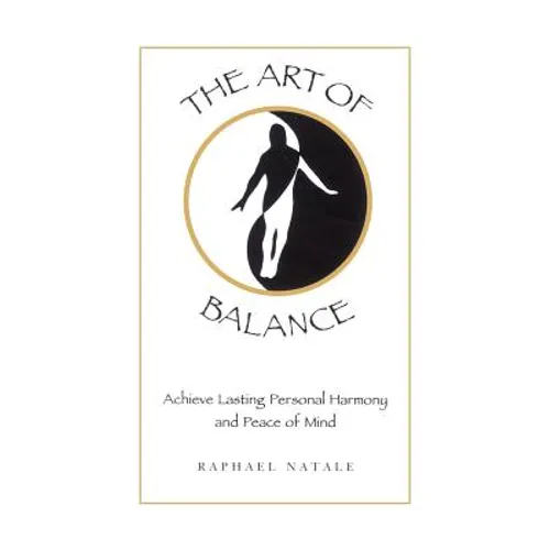 The Art of Balance: Achieve Lasting Personal Harmony and Peace of Mind