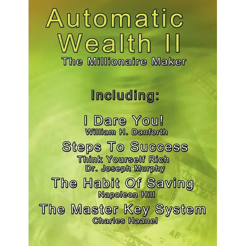 Automatic Wealth II: The Millionaire Maker - Including: The Master Key System, The Habit Of Saving, Steps To Success: Think Yourself Rich, I Dare You!