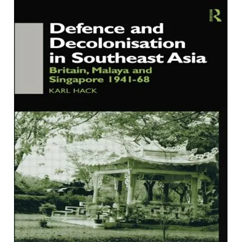 Defence and Decolonisation in South-East Asia: Britain, Malaya and Singapore 1941-1967