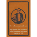 How to Become a Ventriloquist - Step by Step Guide to Ventriloquism, from Vocal Exercises to Making the Doll