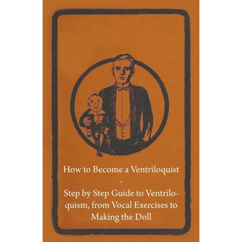 How to Become a Ventriloquist - Step by Step Guide to Ventriloquism, from Vocal Exercises to Making the Doll