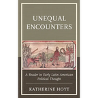 Unequal Encounters: A Reader in Early Latin American Political Thought