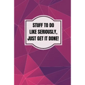 Stuff To Do Like Seriously Just Get It Done Notebook: 100 Page Daily To Do List Journal