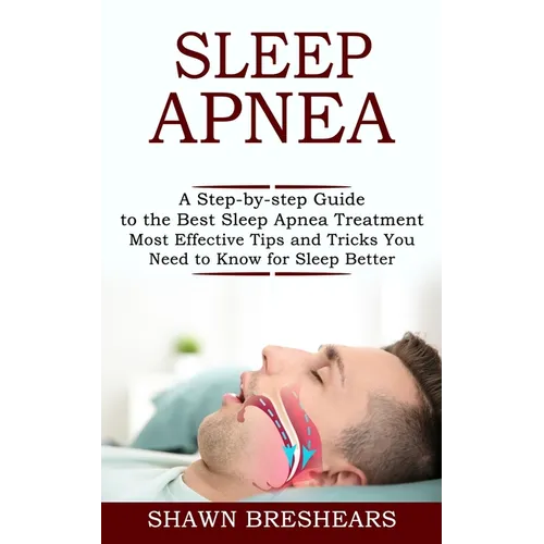 Sleep Apnea: A Step-by-step Guide to the Best Sleep Apnea Treatment (Most Effective Tips and Tricks You Need to Know for Sleep Better)