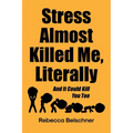 Stress Almost Killed Me, Literally: And It Could Kill You Too