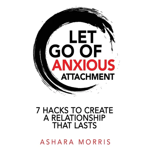Let Go of Anxious Attachment: 7 Hacks to Create a Relationship that Lasts