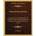 Arithmetical Institutions: Containing A Complete System Of Arithmetic, Natural, Logarithmical, And Algebraical In All Their Branches (1735)