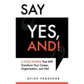 Say "Yes, And!": 2 Little Words That Will Transform Your Career, Organization, and Life!