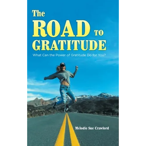 The Road to Gratitude: What Can The Power of Gratitude Do For You ?