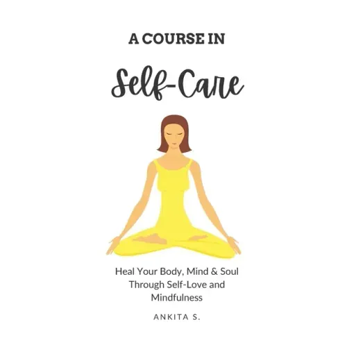 Self-Care: A Course in Self-Care: Heal Your Body, Mind & Soul Through Self-Love and Mindfulness