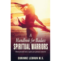 A Handbook for Badass Spiritual Warriors: Eleven Powerful Practices To Ignite your Spiritual Connection