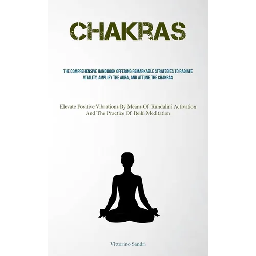 Chakras: The Comprehensive Handbook Offering Remarkable Strategies To Radiate Vitality, Amplify The Aura, And Attune The Chakras (Elevate Positive Vib