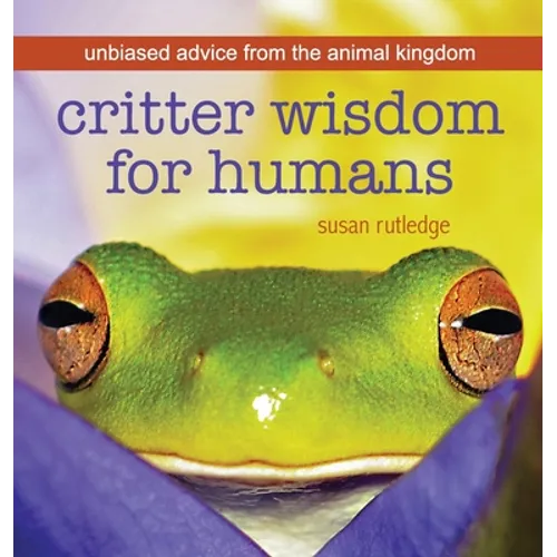 Critter Wisdom For Humans: Unbiased Advice From the Animal Kingdom