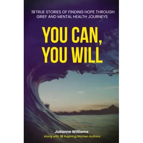 You Can, You Will: 19 True Stories of Finding Hope Through Grief and Mental Health Journeys