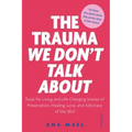 The Trauma We Don't Talk about: Tools for Living and Life-Changing Stories of Preservation, Healing, Love and Advocacy of the SELF, Volume 2