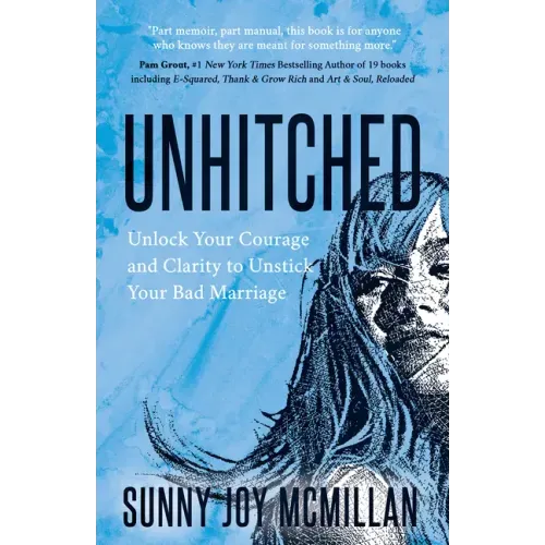 Unhitched: Unlock Your Courage and Clarity to Unstick Your Bad Marriage