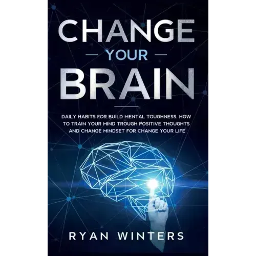 Change Your Brain: Daily habits for build mental toughness. How to train your mind trough positive thoughts and change mindset for change your life