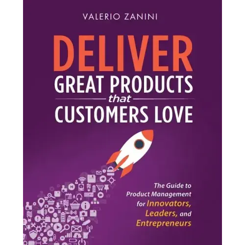 Deliver Great Products That Customers Love: The Guide to Product Management for Innovators, Leaders, and Entrepreneurs