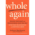 Whole Again: Healing Your Heart and Rediscovering Your True Self After Toxic Relationships and Emotional Abuse