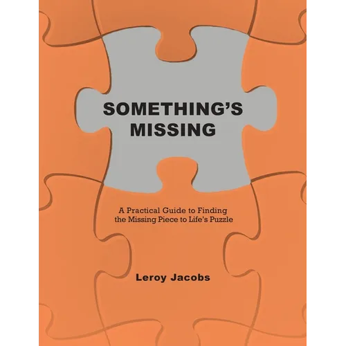 Something's Missing: A Practical Guide to Finding the Missing Piece to Life's Puzzle