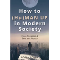 How to (Hu)Man Up in Modern Society: Heal Yourself & Save the World