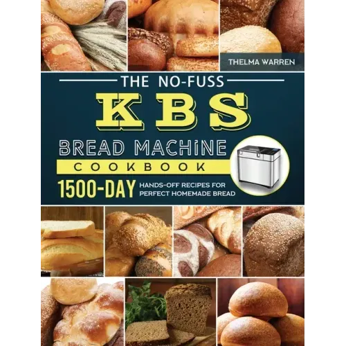The No-Fuss KBS Bread Machine Cookbook: 1500-Day Hands-Off Recipes for Perfect Homemade Bread