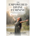 The Empowered Divine Feminine: Becoming an Unstoppable Woman in the 21st Century and Beyond