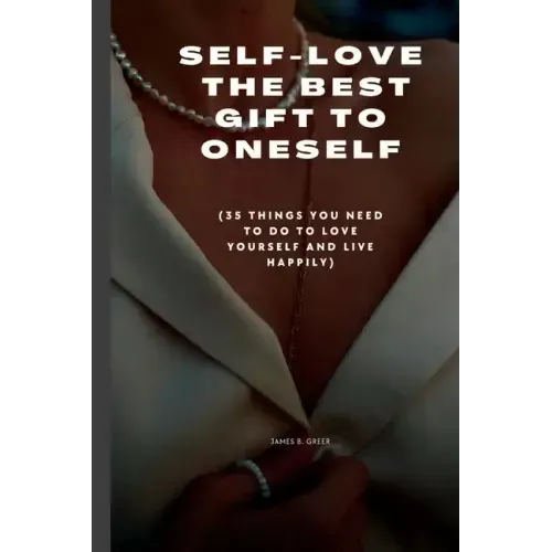 Self-Love the Best Gift to Oneself: (35 things you need to do to love yourself and live happily)